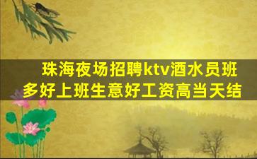 珠海夜场招聘ktv酒水员班多好上班生意好工资高当天结